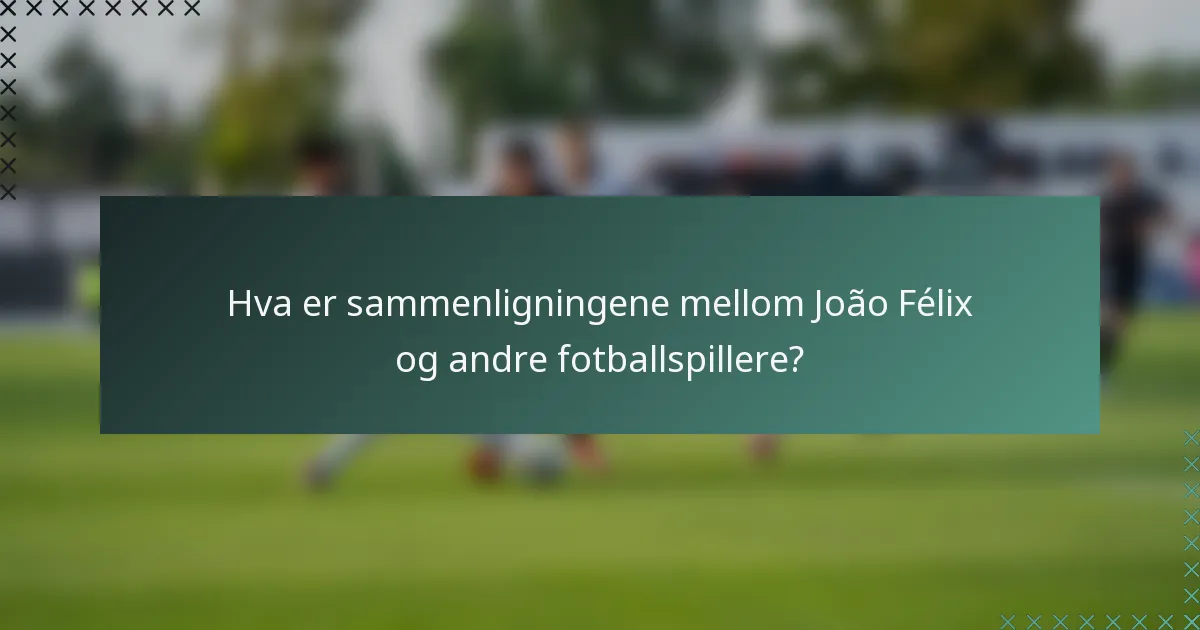 Hva er sammenligningene mellom João Félix og andre fotballspillere?