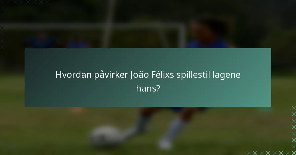 Hvordan påvirker João Félixs spillestil lagene hans?