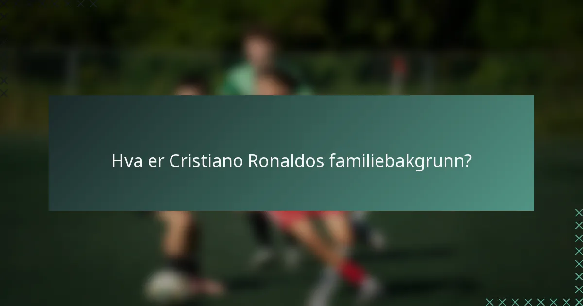 Hva er Cristiano Ronaldos familiebakgrunn?
