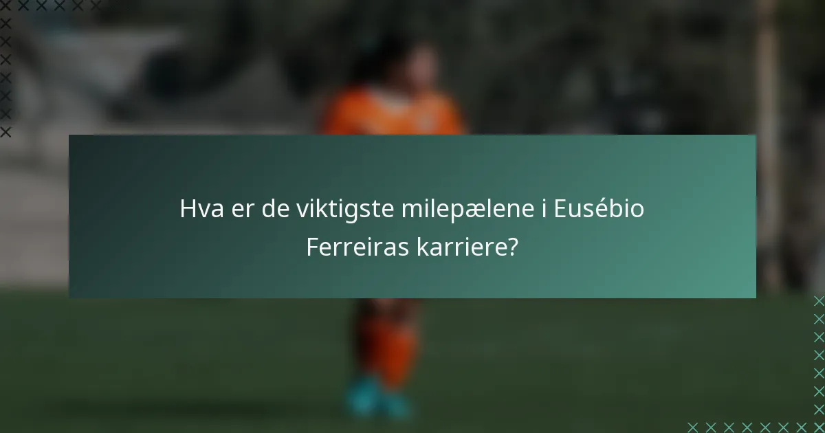 Hva er de viktigste milepælene i Eusébio Ferreiras karriere?