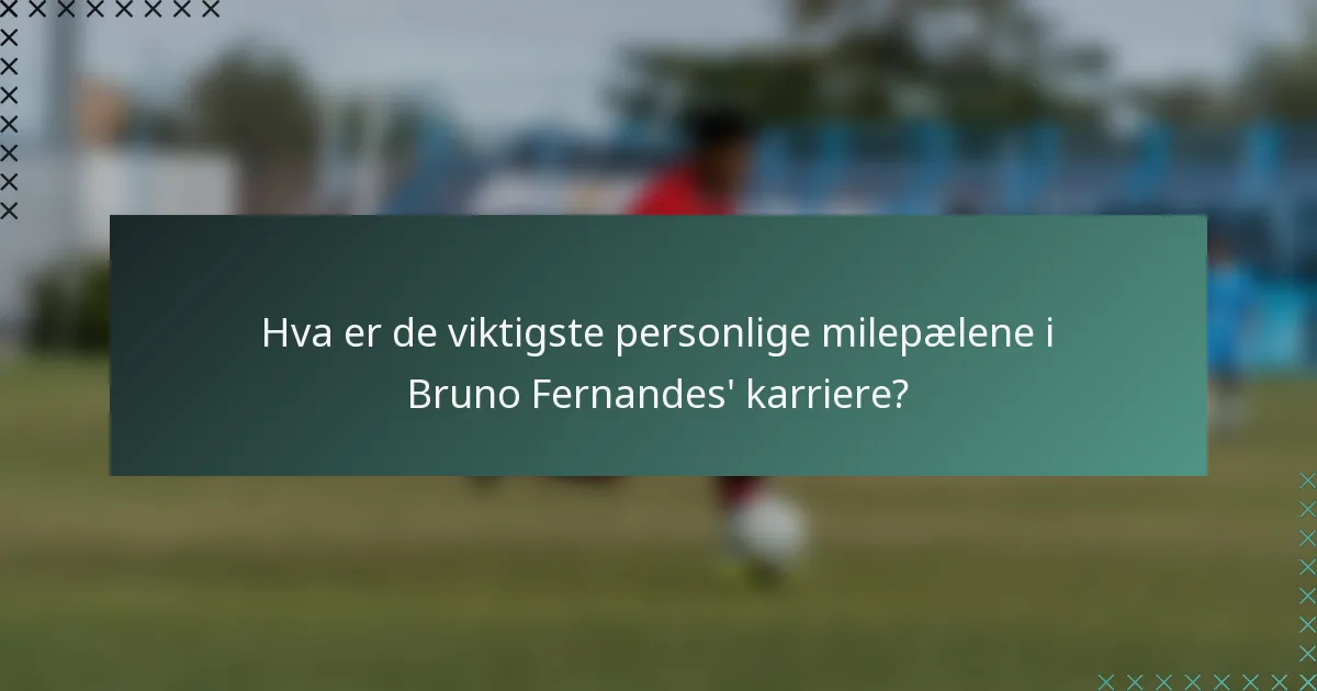 Hva er de viktigste personlige milepælene i Bruno Fernandes' karriere?