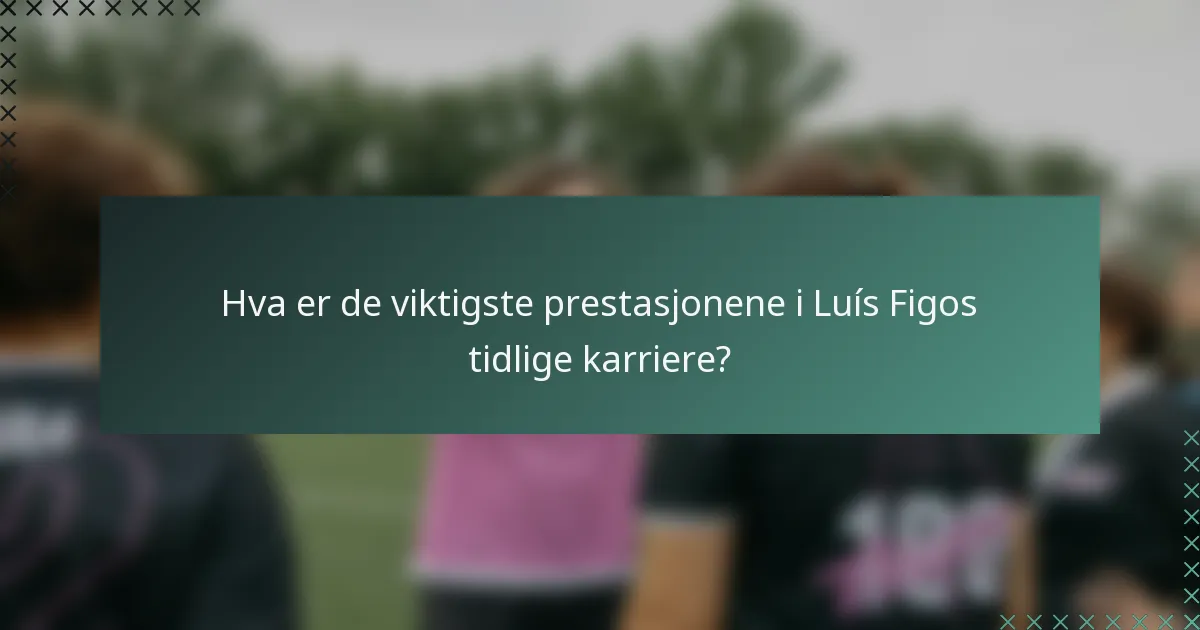 Hva er de viktigste prestasjonene i Luís Figos tidlige karriere?