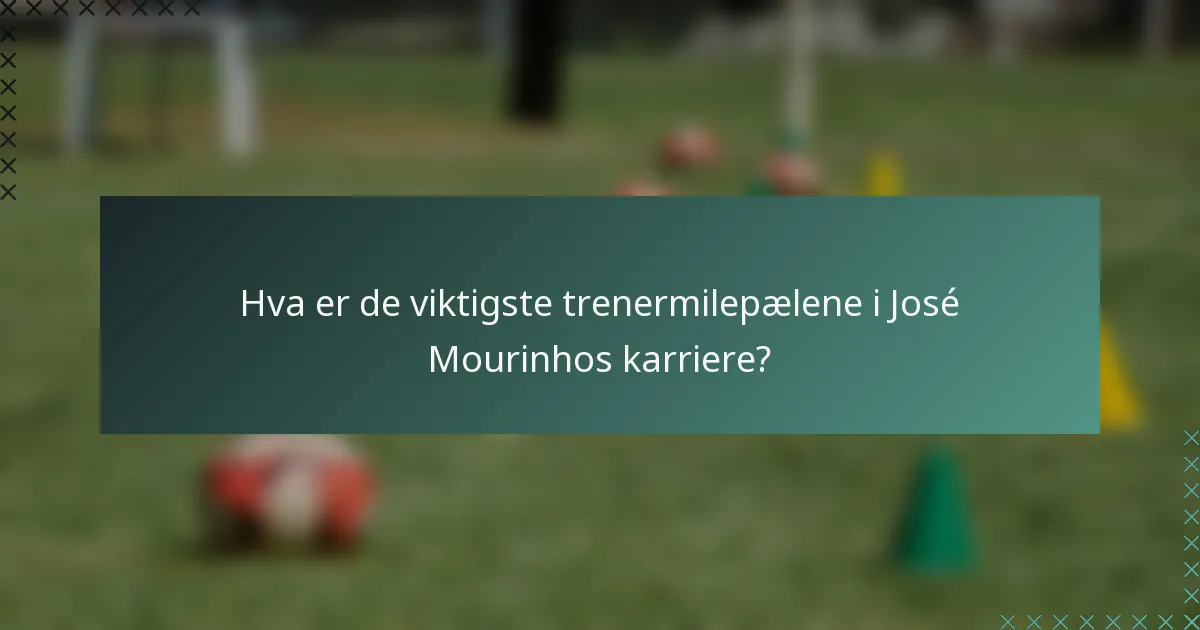 Hva er de viktigste trenermilepælene i José Mourinhos karriere?