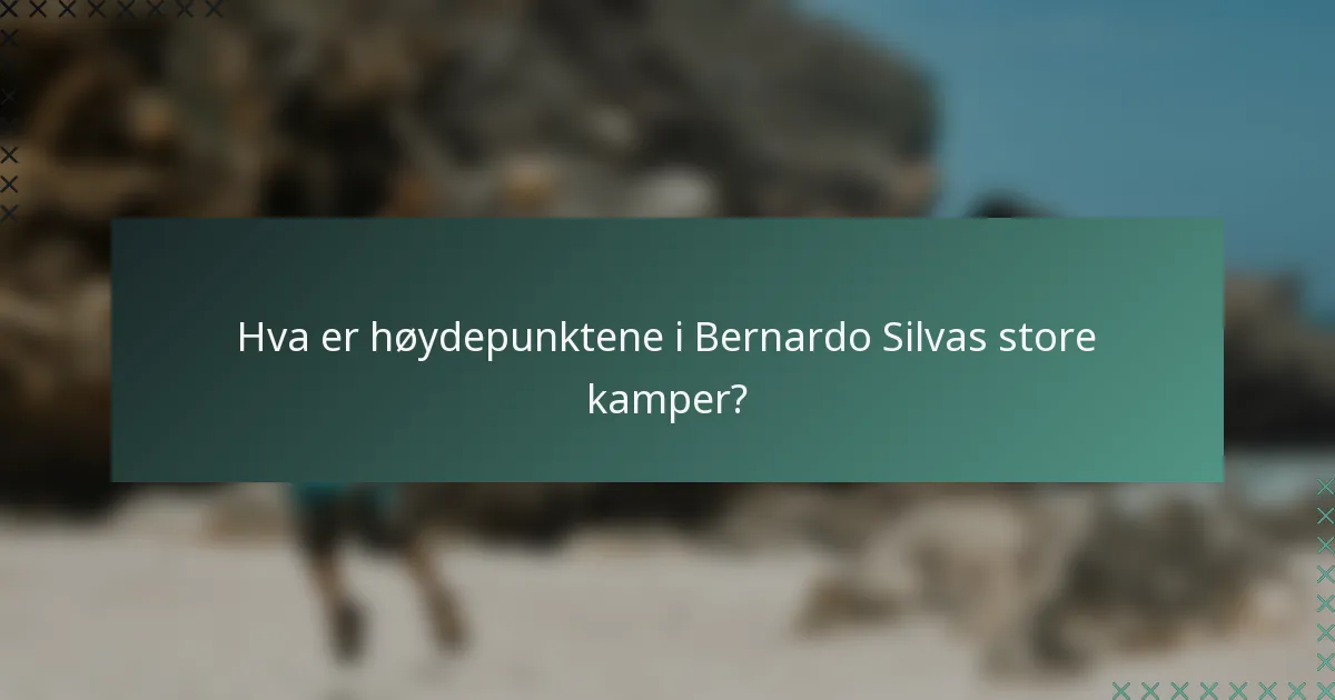 Hva er høydepunktene i Bernardo Silvas store kamper?