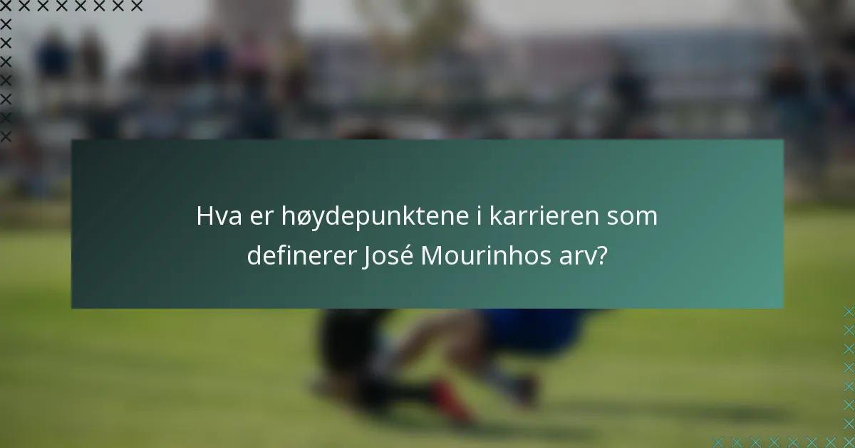 Hva er høydepunktene i karrieren som definerer José Mourinhos arv?