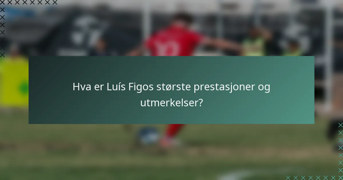 Hva er Luís Figos største prestasjoner og utmerkelser?
