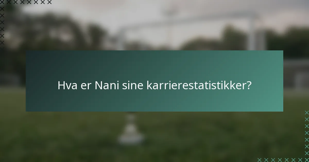 Hva er Nani sine karrierestatistikker?