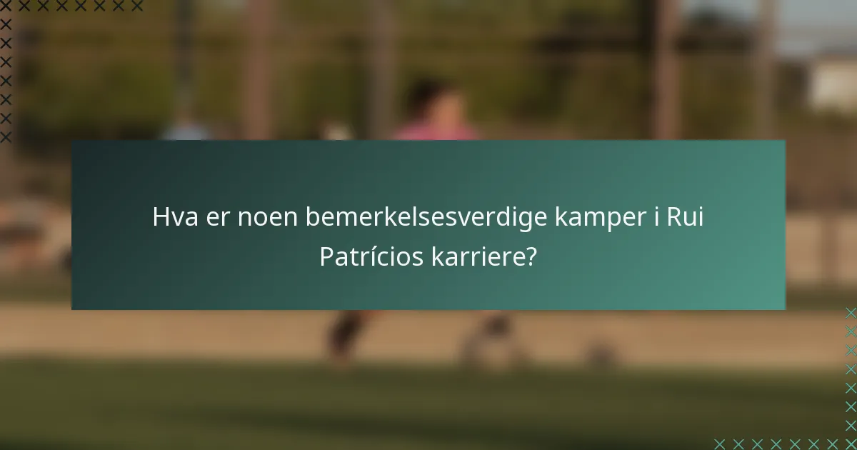 Hva er noen bemerkelsesverdige kamper i Rui Patrícios karriere?