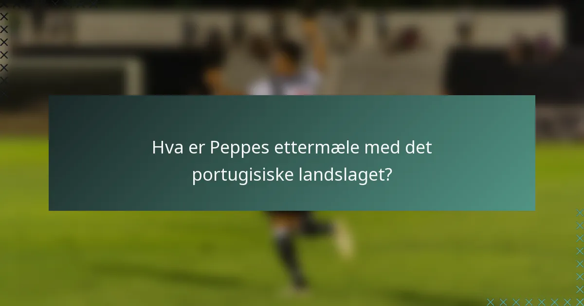 Hva er Peppes ettermæle med det portugisiske landslaget?