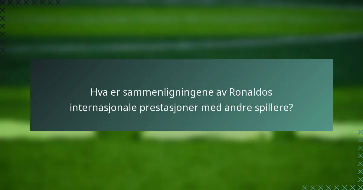 Hva er sammenligningene av Ronaldos internasjonale prestasjoner med andre spillere?