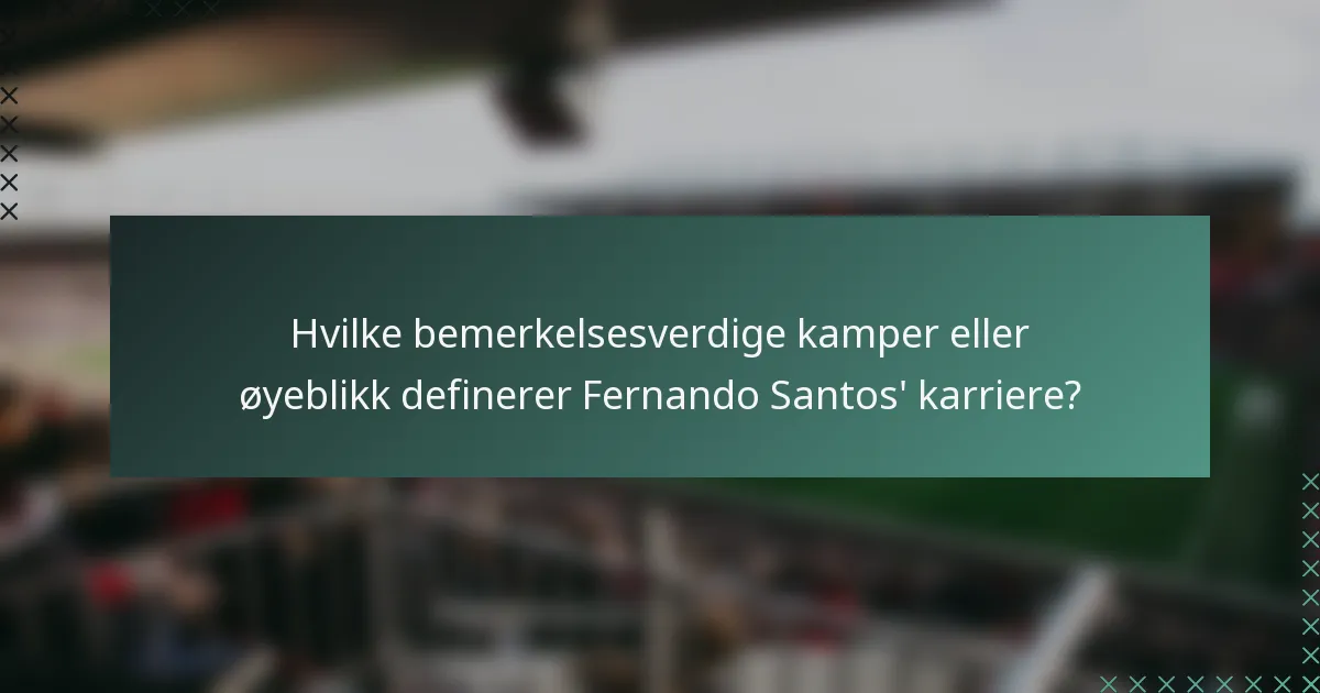Hvilke bemerkelsesverdige kamper eller øyeblikk definerer Fernando Santos' karriere?