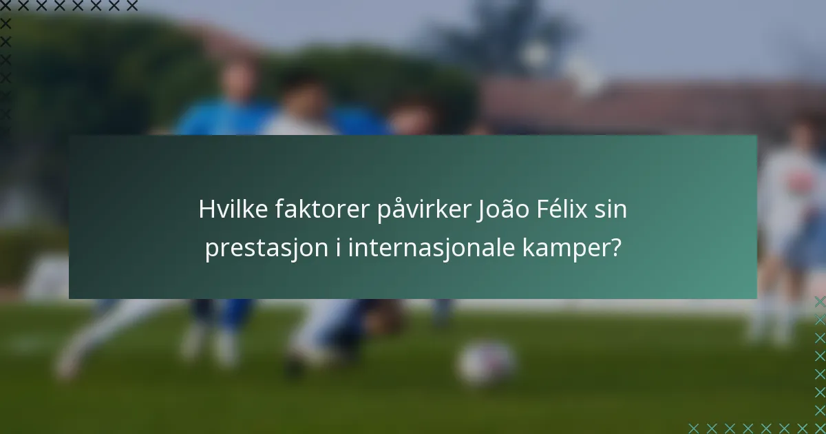 Hvilke faktorer påvirker João Félix sin prestasjon i internasjonale kamper?