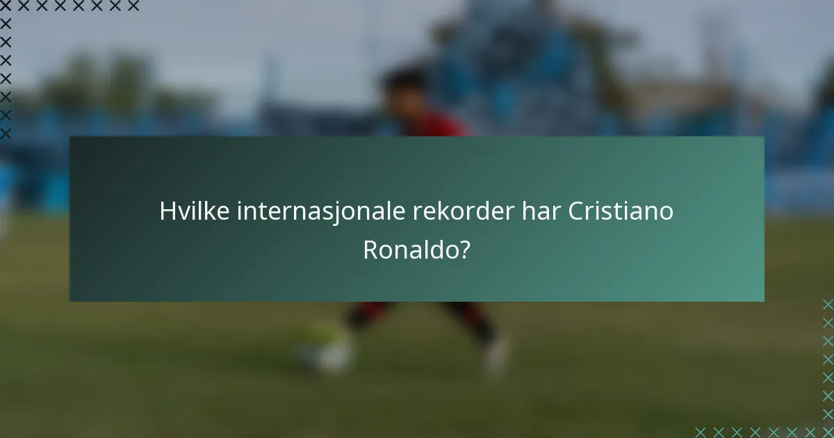Hvilke internasjonale rekorder har Cristiano Ronaldo?