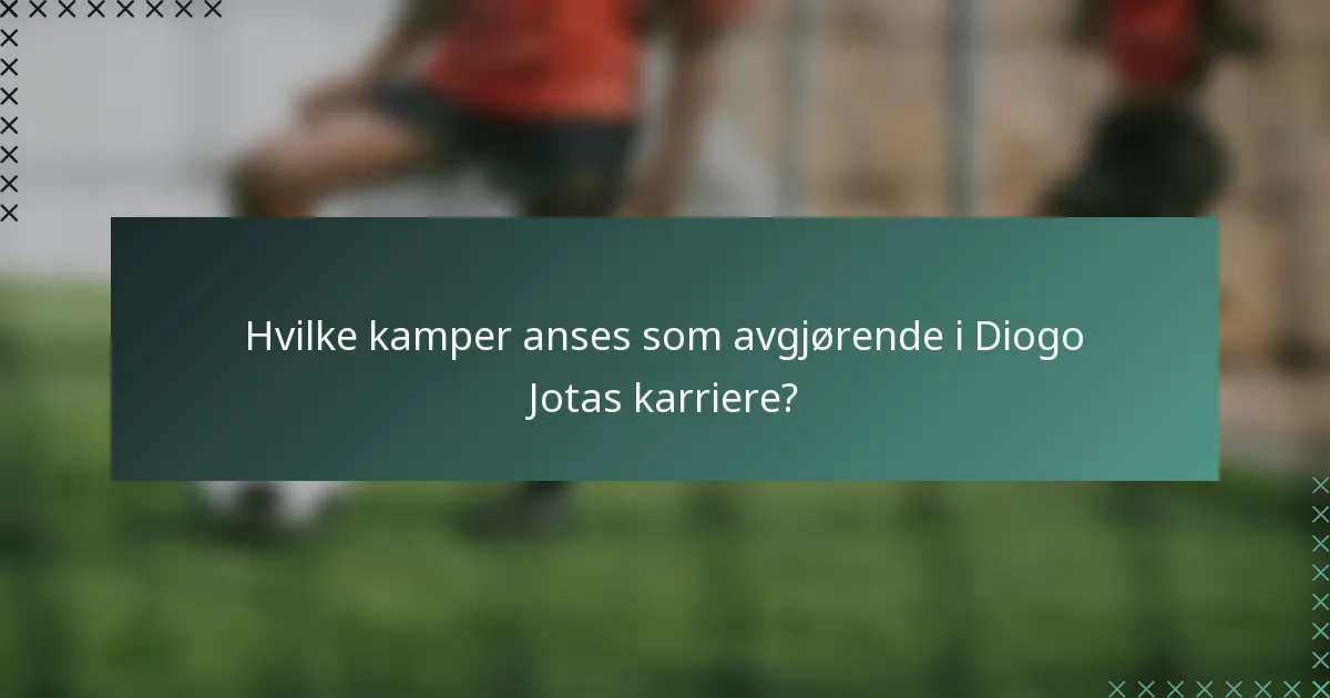 Hvilke kamper anses som avgjørende i Diogo Jotas karriere?