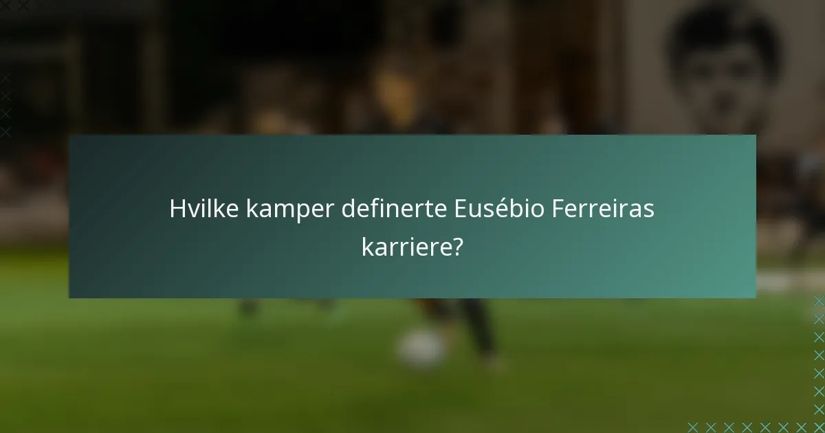 Hvilke kamper definerte Eusébio Ferreiras karriere?