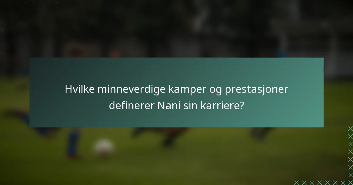 Hvilke minneverdige kamper og prestasjoner definerer Nani sin karriere?