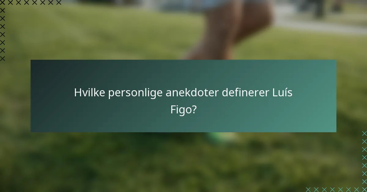 Hvilke personlige anekdoter definerer Luís Figo?
