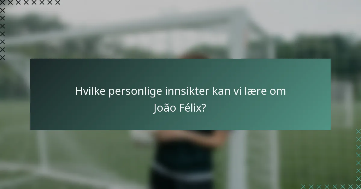 Hvilke personlige innsikter kan vi lære om João Félix?