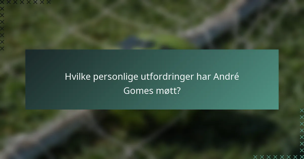 Hvilke personlige utfordringer har André Gomes møtt?