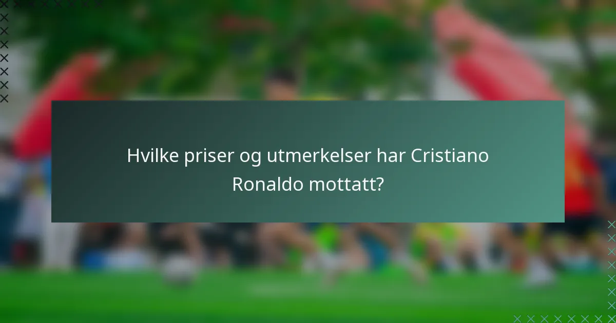 Hvilke priser og utmerkelser har Cristiano Ronaldo mottatt?