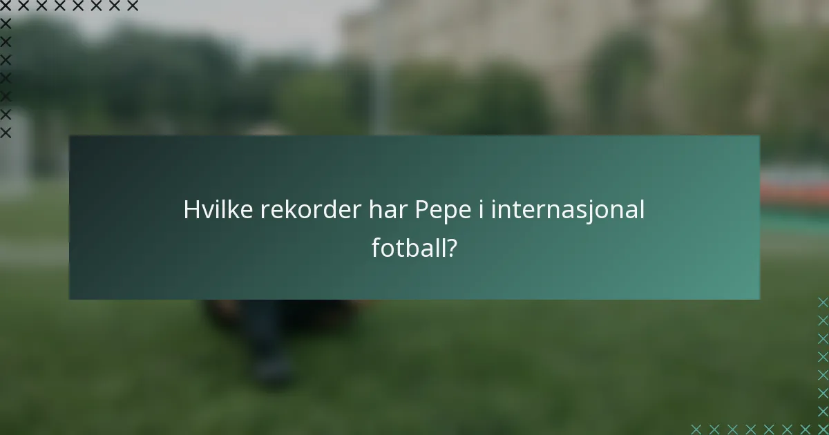 Hvilke rekorder har Pepe i internasjonal fotball?