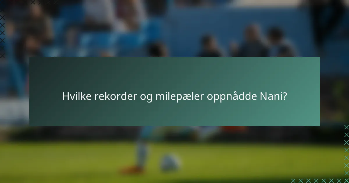 Hvilke rekorder og milepæler oppnådde Nani?