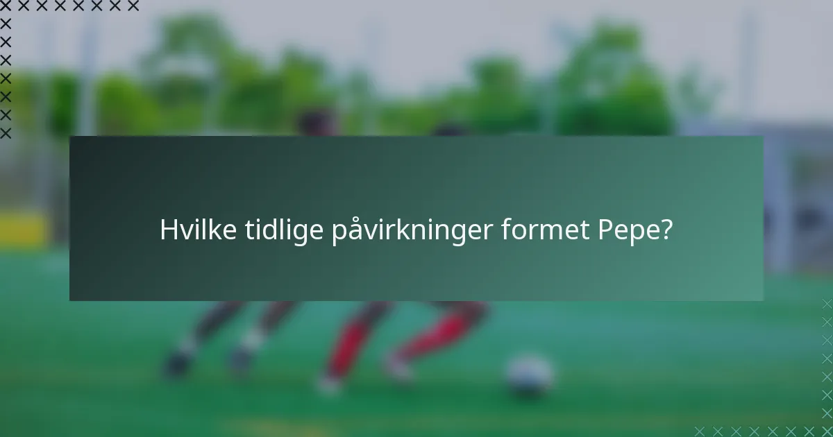 Hvilke tidlige påvirkninger formet Pepe?