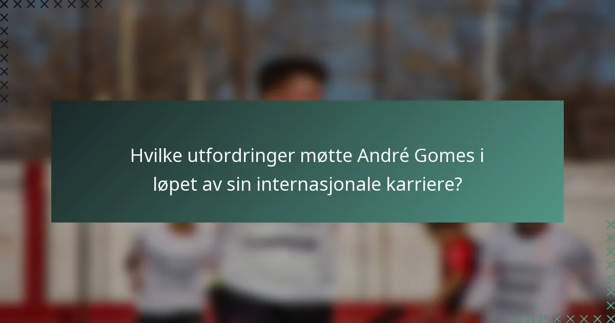 Hvilke utfordringer møtte André Gomes i løpet av sin internasjonale karriere?