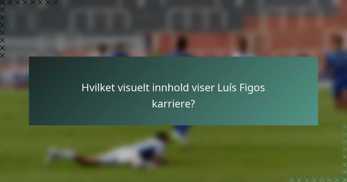 Hvilket visuelt innhold viser Luís Figos karriere?