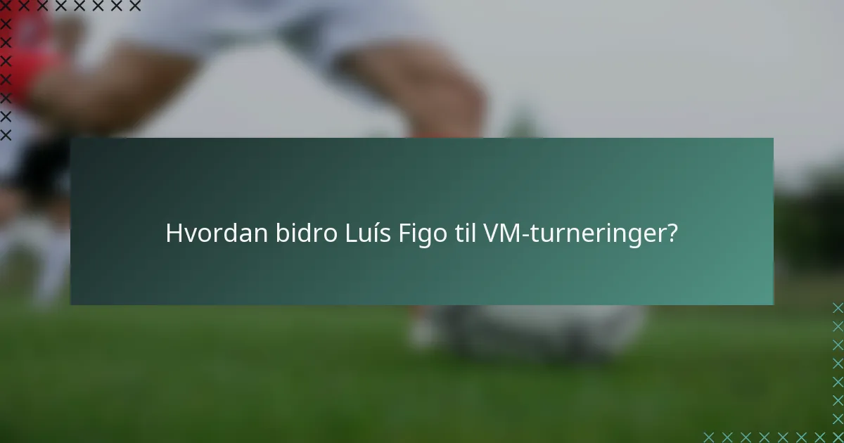 Hvordan bidro Luís Figo til VM-turneringer?