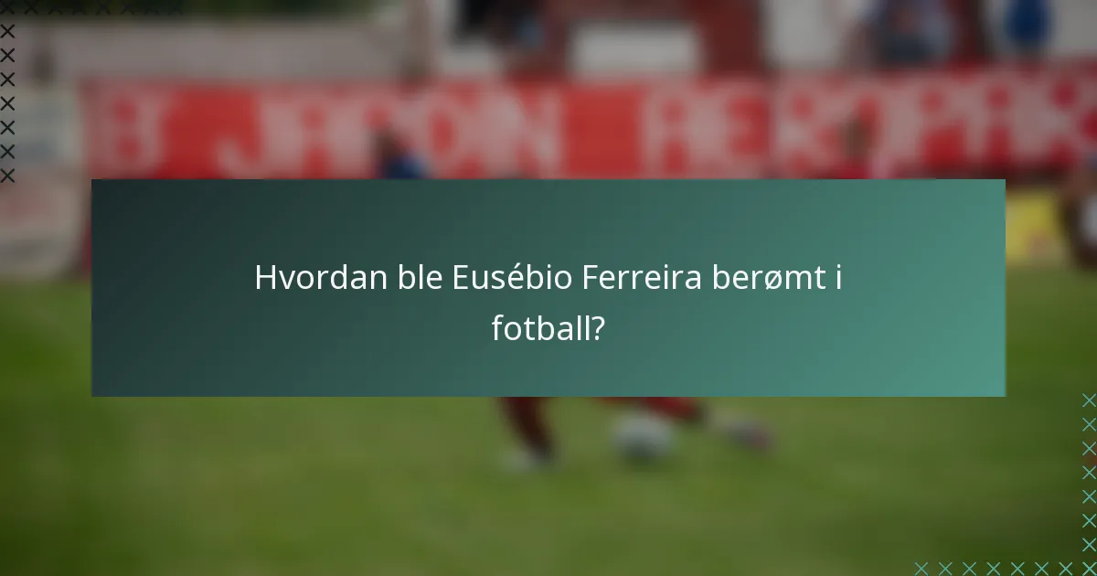 Hvordan ble Eusébio Ferreira berømt i fotball?