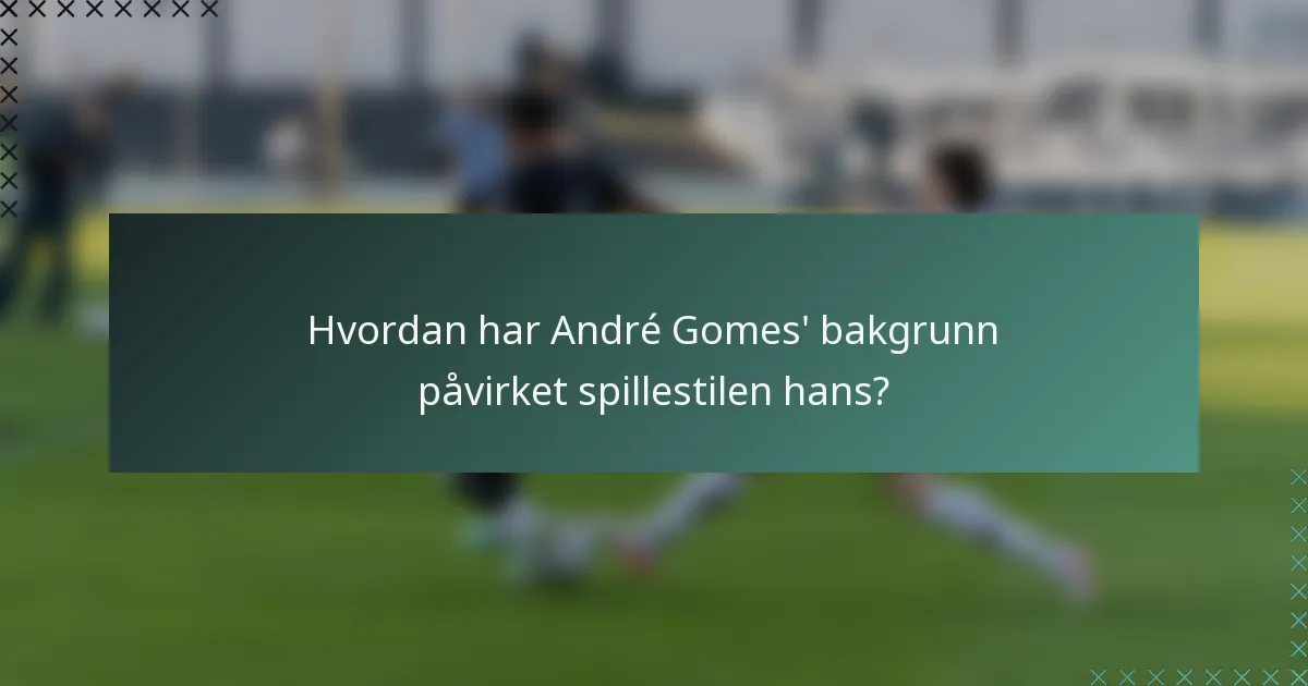 Hvordan har André Gomes' bakgrunn påvirket spillestilen hans?