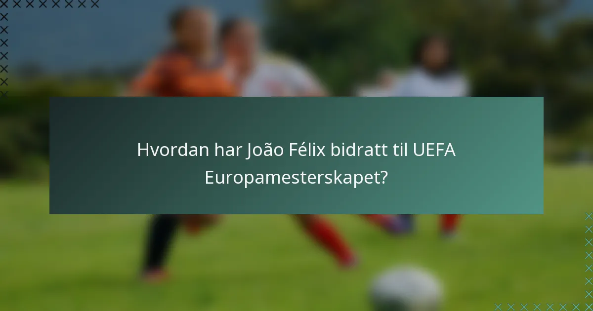 Hvordan har João Félix bidratt til UEFA Europamesterskapet?