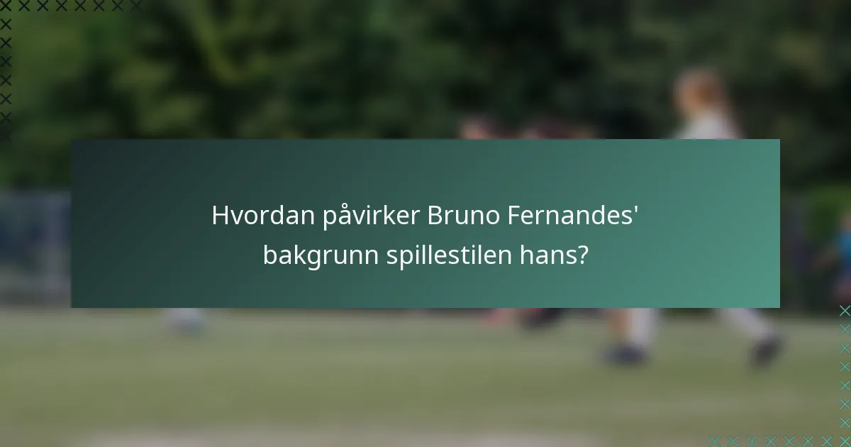 Hvordan påvirker Bruno Fernandes' bakgrunn spillestilen hans?