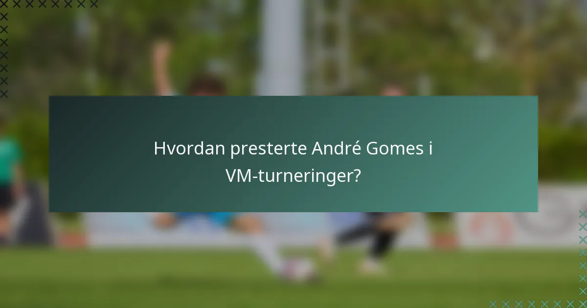 Hvordan presterte André Gomes i VM-turneringer?
