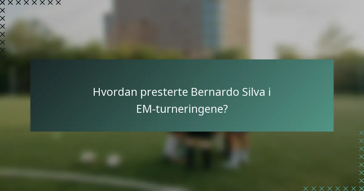 Hvordan presterte Bernardo Silva i EM-turneringene?