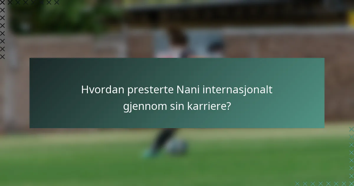 Hvordan presterte Nani internasjonalt gjennom sin karriere?