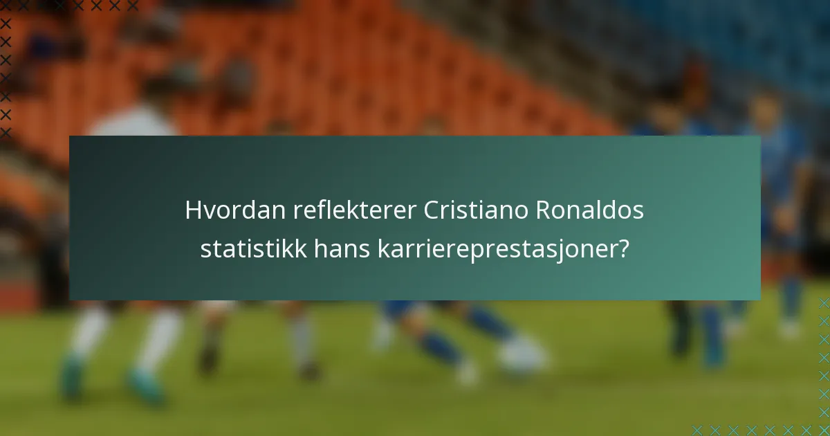 Hvordan reflekterer Cristiano Ronaldos statistikk hans karriereprestasjoner?