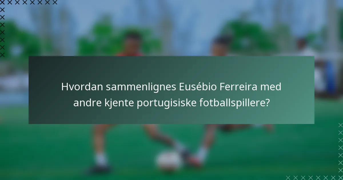 Hvordan sammenlignes Eusébio Ferreira med andre kjente portugisiske fotballspillere?