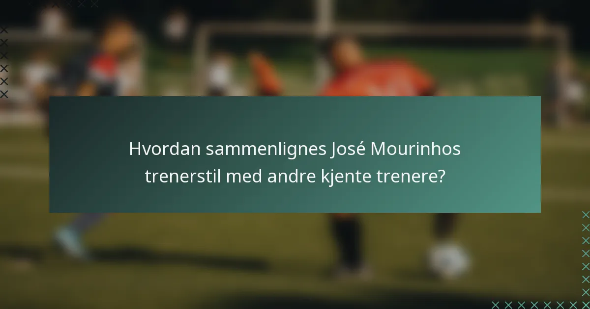 Hvordan sammenlignes José Mourinhos trenerstil med andre kjente trenere?