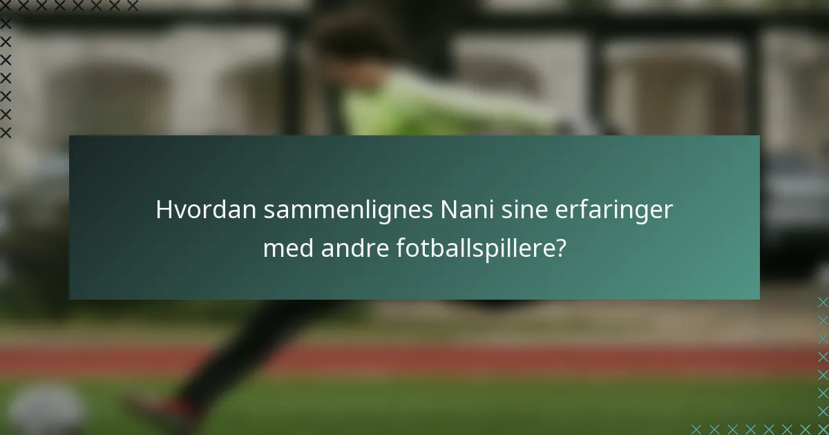 Hvordan sammenlignes Nani sine erfaringer med andre fotballspillere?
