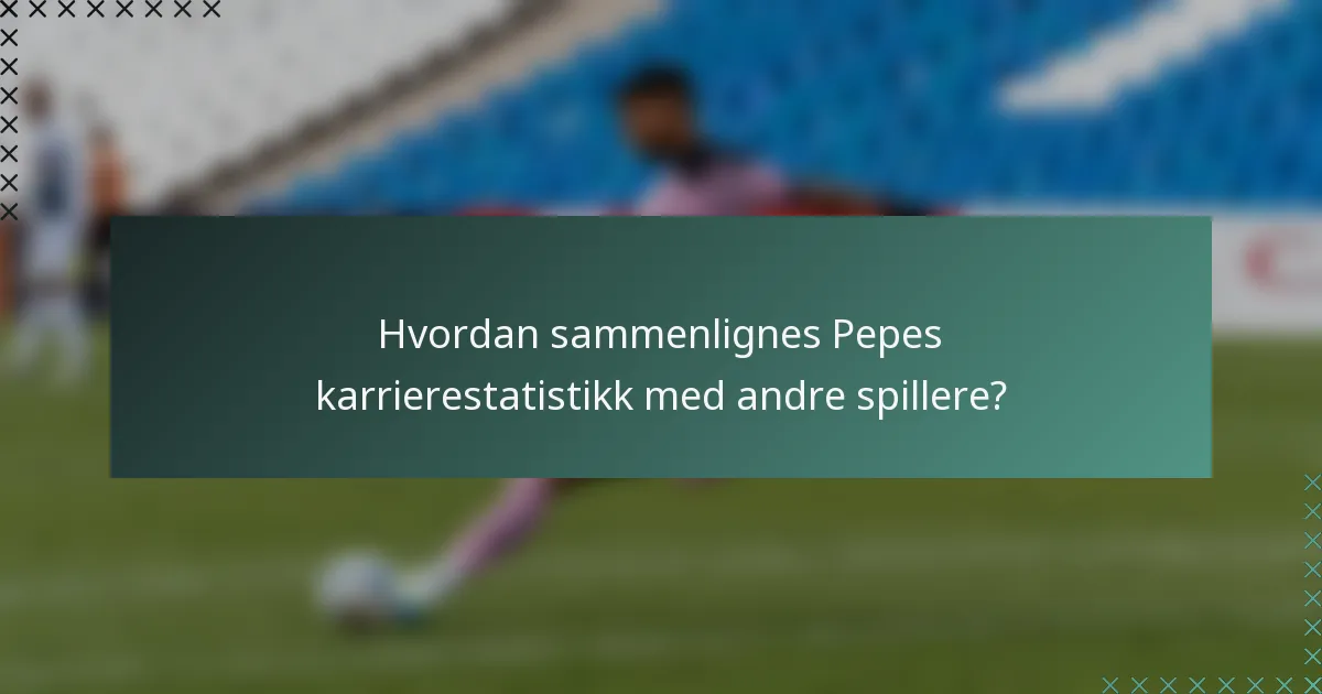 Hvordan sammenlignes Pepes karrierestatistikk med andre spillere?