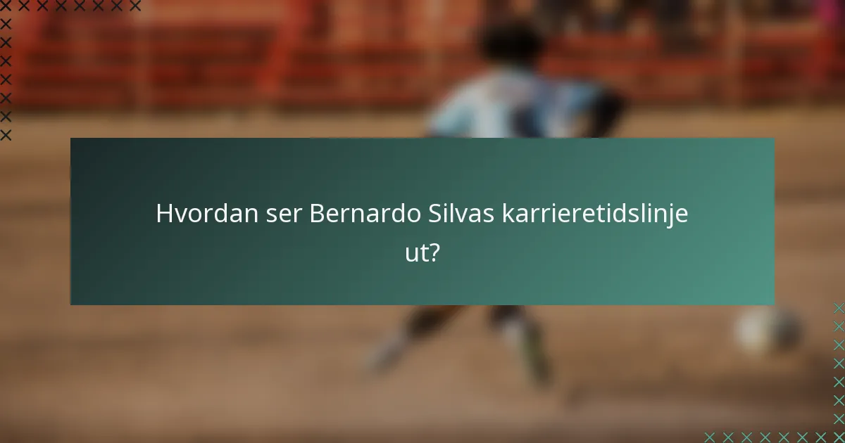 Hvordan ser Bernardo Silvas karrieretidslinje ut?
