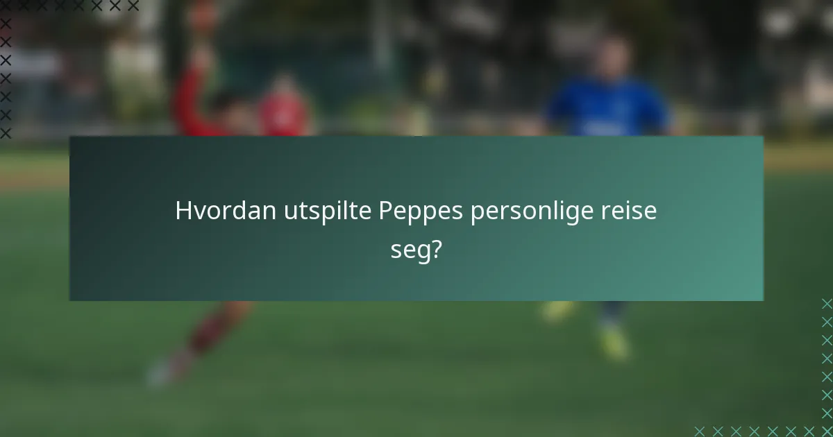 Hvordan utspilte Peppes personlige reise seg?