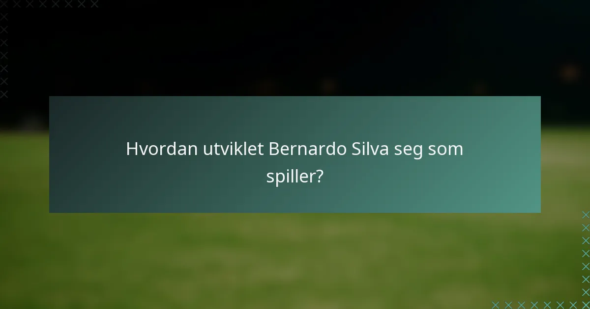 Hvordan utviklet Bernardo Silva seg som spiller?