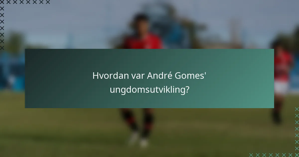 Hvordan var André Gomes' ungdomsutvikling?